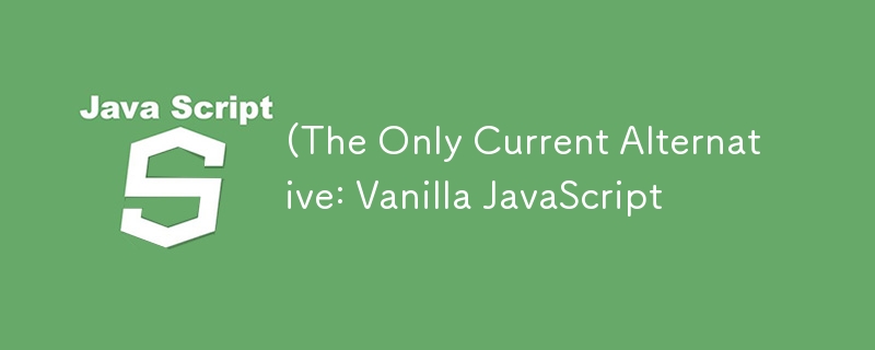 (The Only Current Alternative: Vanilla JavaScript