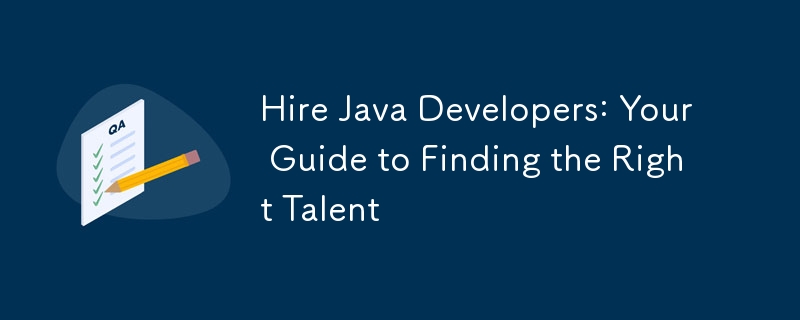 Hire Java Developers: Your Guide to Finding the Right Talent