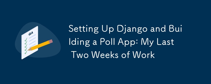 Setting Up Django and Building a Poll App: My Last Two Weeks of Work