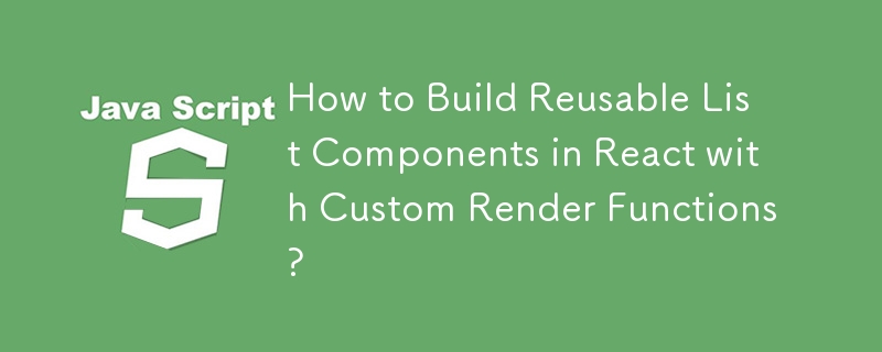 How to Build Reusable List Components in React with Custom Render Functions?