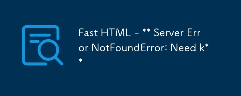 Fast HTML - ** Server Error NotFoundError: Need k**