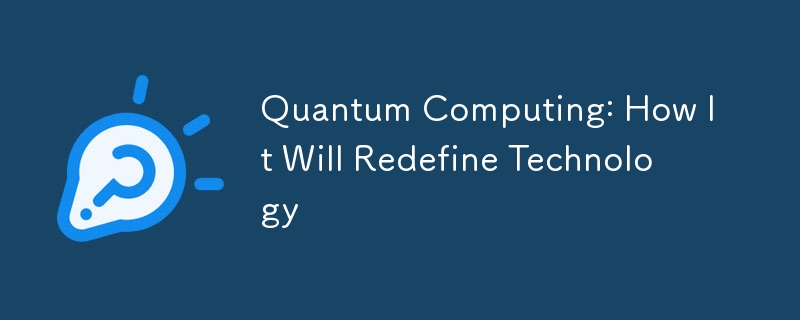 Quantum Computing: How It Will Redefine Technology