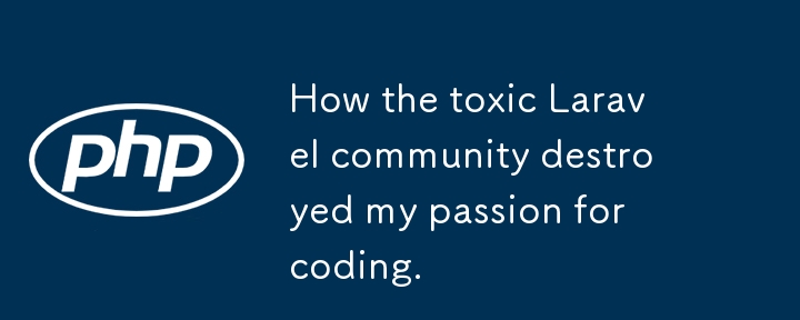 How the toxic Laravel community destroyed my passion for coding.