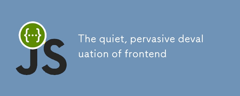 The quiet, pervasive devaluation of frontend