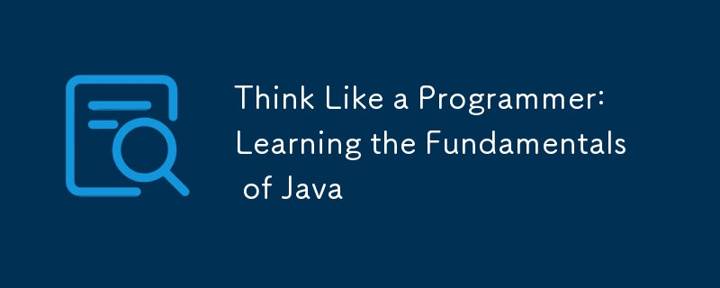 Think Like a Programmer: Learning the Fundamentals of Java