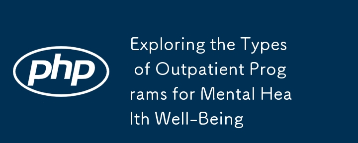 Exploring the Types of Outpatient Programs for Mental Health Well-Being