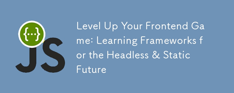 Level Up Your Frontend Game: Learning Frameworks for the Headless & Static Future