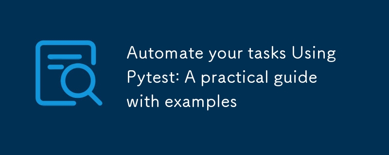 Automate your tasks Using Pytest: A practical guide with examples