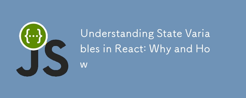 Understanding State Variables in React: Why and How