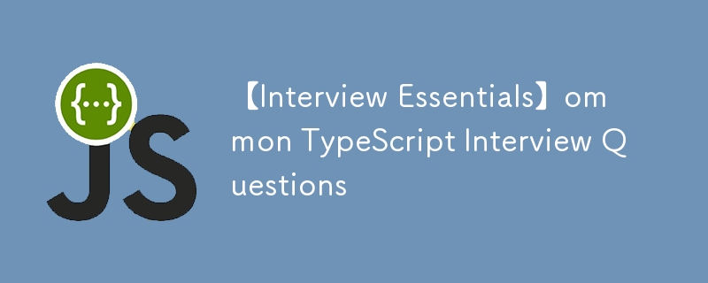 【Interview Essentials】ommon TypeScript Interview Questions