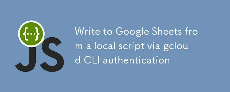 Write to Google Sheets from a local script via gcloud CLI authentication