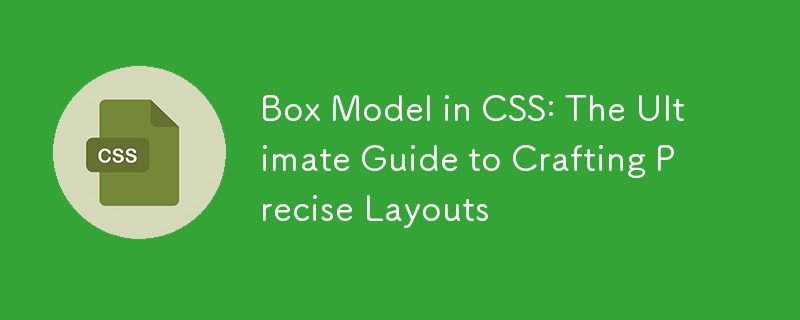 Box Model in CSS: The Ultimate Guide to Crafting Precise Layouts