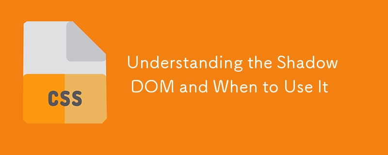 Understanding the Shadow DOM and When to Use It