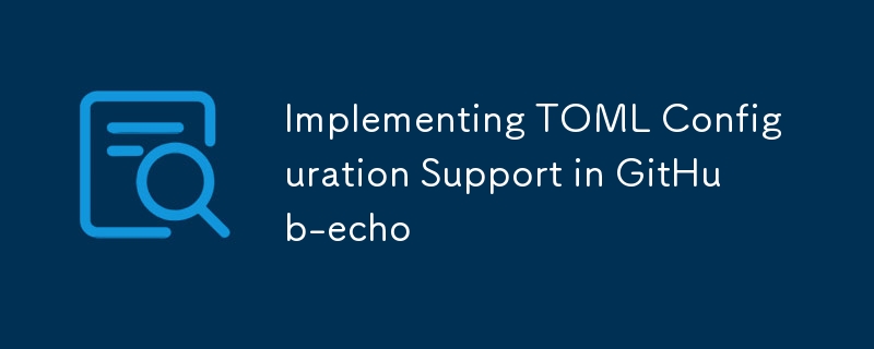 Implementing TOML Configuration Support in GitHub-echo