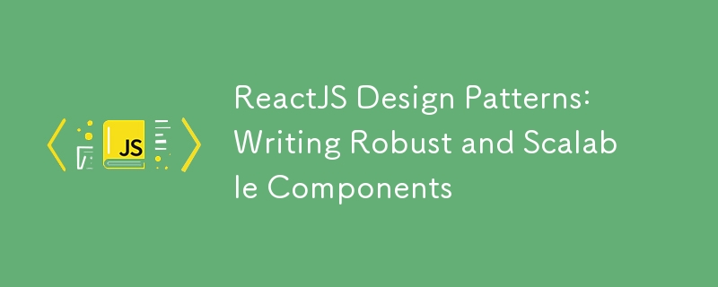 ReactJS Design Patterns: Writing Robust and Scalable Components