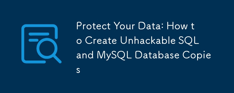 Protect Your Data: How to Create Unhackable SQL and MySQL Database Copies