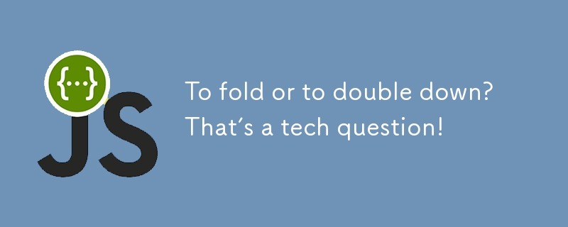 To fold or to double down? That’s a tech question!