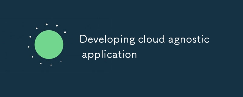 Developing cloud agnostic application