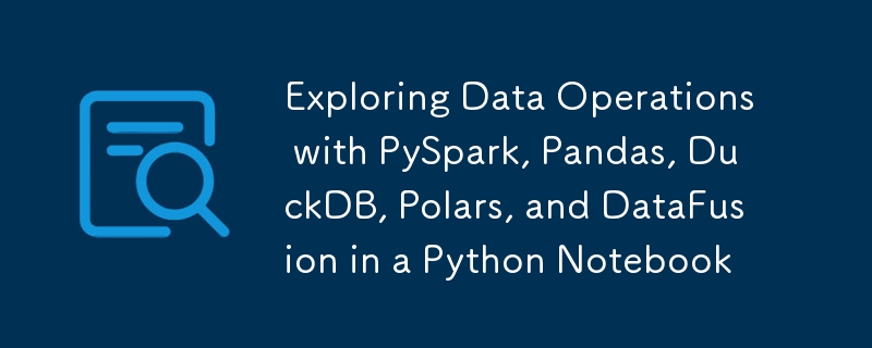 Exploring Data Operations with PySpark, Pandas, DuckDB, Polars, and DataFusion in a Python Notebook