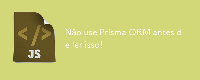 Não use Prisma ORM antes de ler isso!