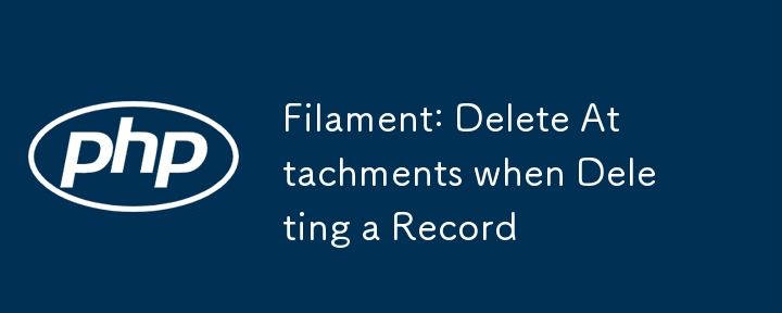 Filament: Delete Attachments when Deleting a Record