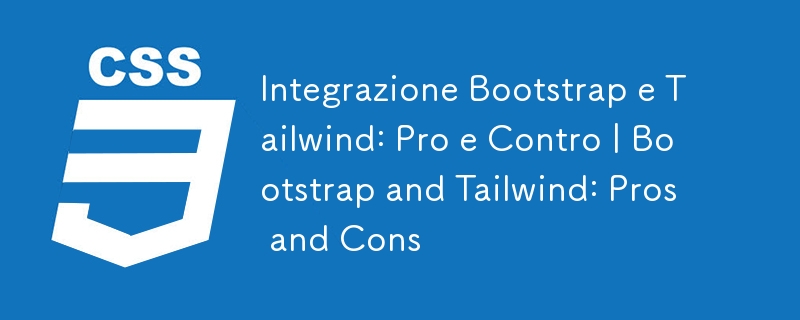 Integrazione Bootstrap e Tailwind: Pro e Contro | Bootstrap and Tailwind: Pros and Cons