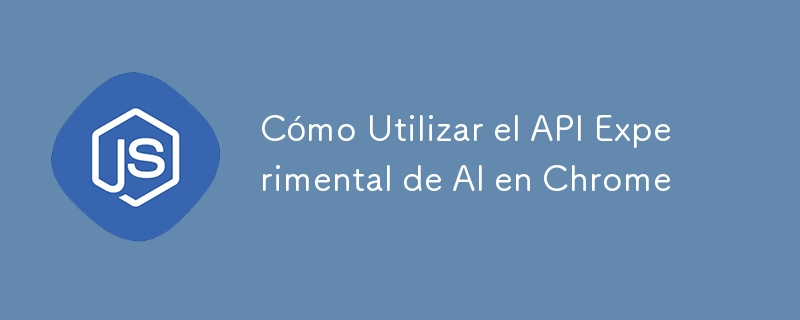 Cómo Utilizar el API Experimental de AI en Chrome