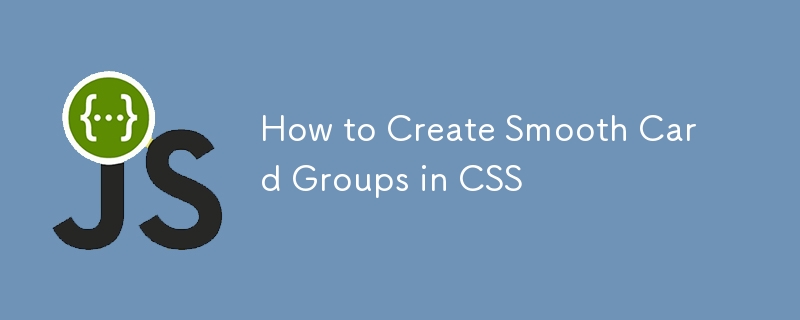 How to Create Smooth Card Groups in CSS