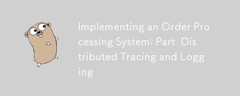 Implementing an Order Processing System: Part  Distributed Tracing and Logging