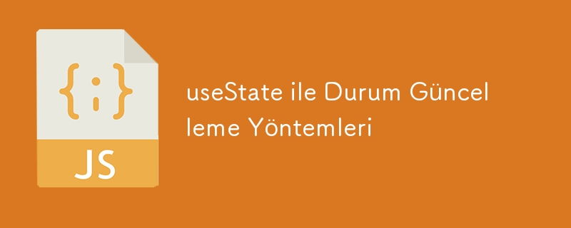 useState ile Durum Güncelleme Yöntemleri