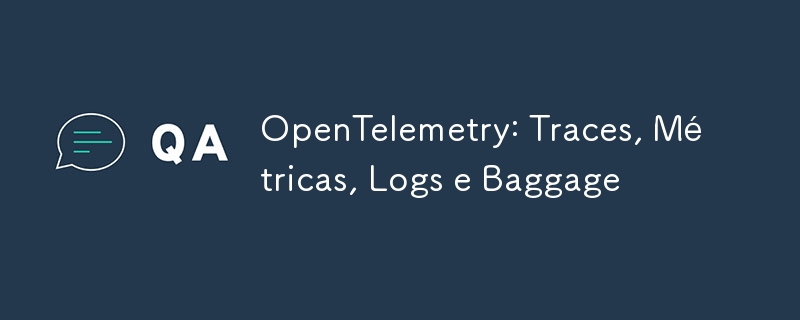 OpenTelemetry: Traces, Métricas, Logs e Baggage