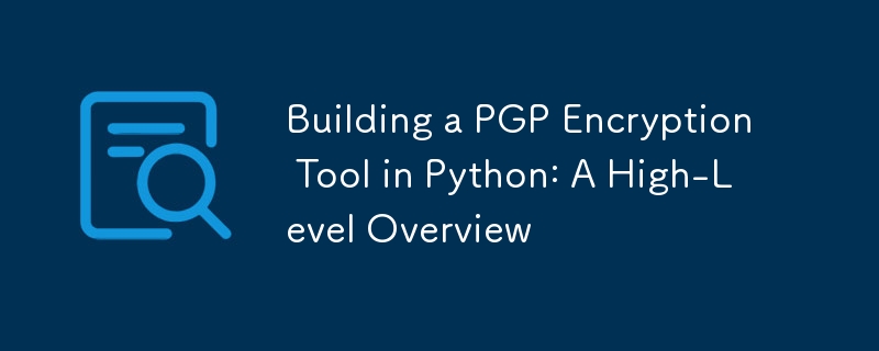 Building a PGP Encryption Tool in Python: A High-Level Overview