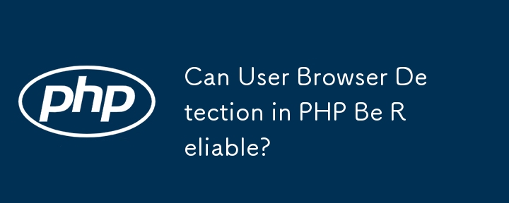 Can User Browser Detection in PHP Be Reliable?