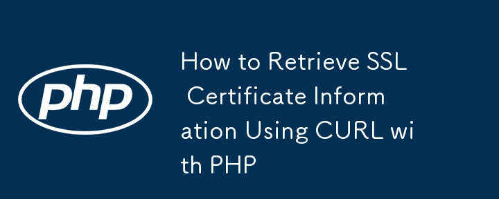 How to Retrieve SSL Certificate Information Using CURL with PHP