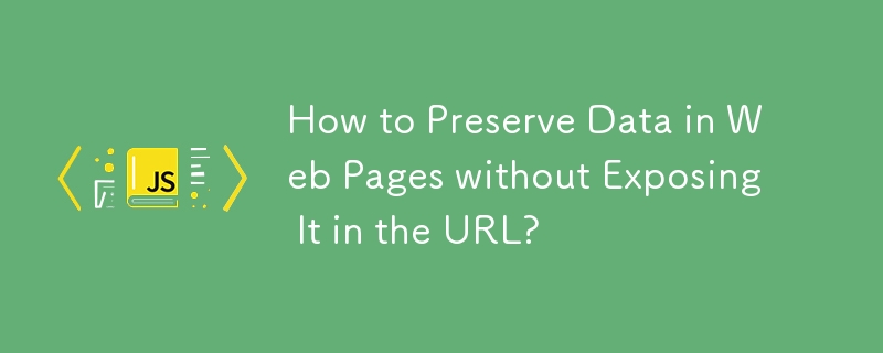 How to Preserve Data in Web Pages without Exposing It in the URL?