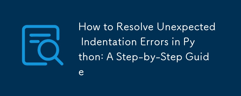 How to Resolve Unexpected Indentation Errors in Python: A Step-by-Step Guide