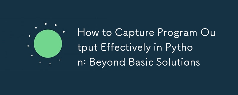 How to Capture Program Output Effectively in Python: Beyond Basic Solutions