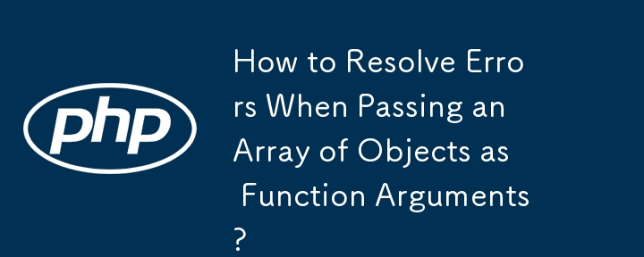 How to Resolve Errors When Passing an Array of Objects as Function Arguments?