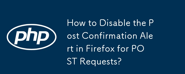 How to Disable the Post Confirmation Alert in Firefox for POST Requests?