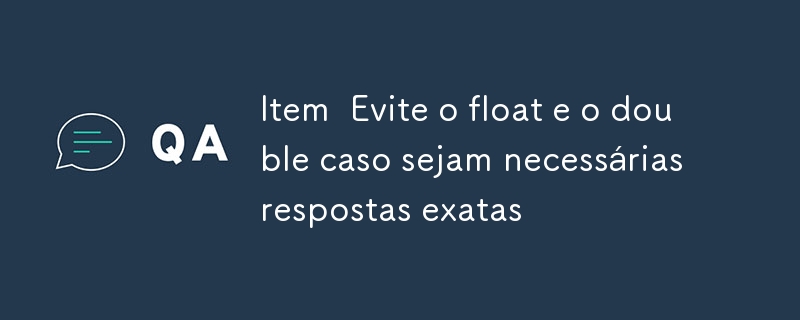 Item  Evite o float e o double caso sejam necessárias respostas exatas