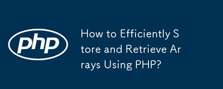 How to Efficiently Store and Retrieve Arrays Using PHP?