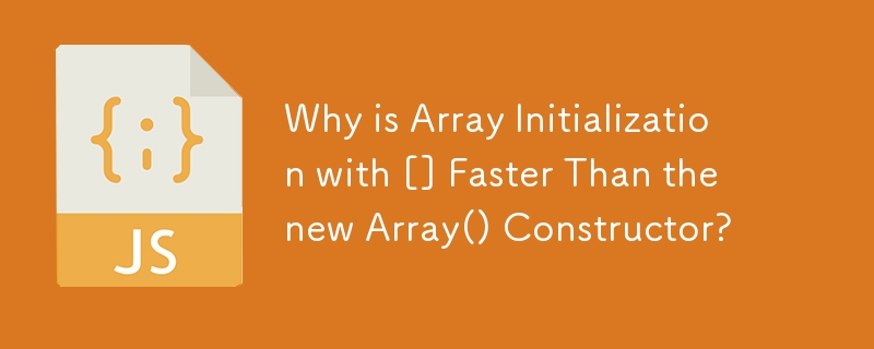 Why is Array Initialization with [] Faster Than the new Array() Constructor?