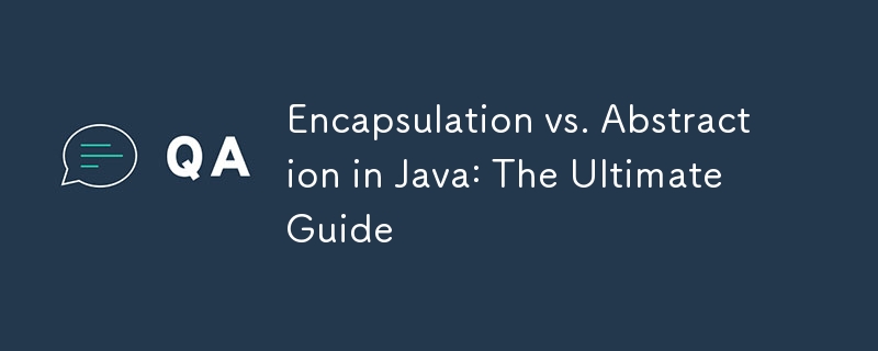 Encapsulation vs. Abstraction in Java: The Ultimate Guide