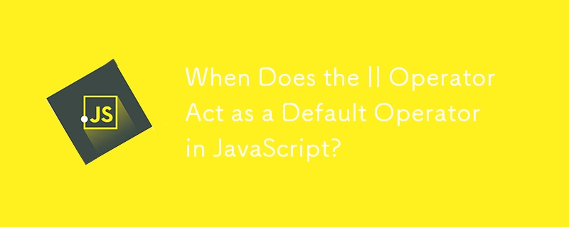 When Does the || Operator Act as a Default Operator in JavaScript?