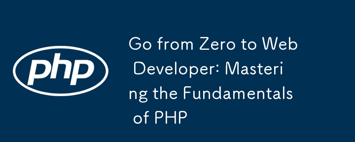 Go from Zero to Web Developer: Mastering the Fundamentals of PHP