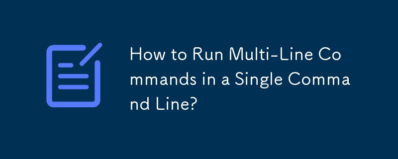 How to Run Multi-Line Commands in a Single Command Line?