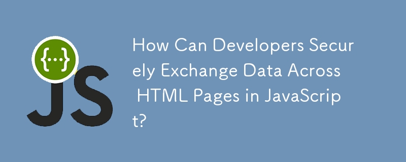 How Can Developers Securely Exchange Data Across HTML Pages in JavaScript?