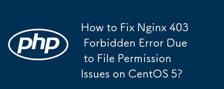 How to Fix Nginx 403 Forbidden Error Due to File Permission Issues on CentOS 5?