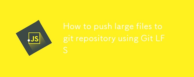 How to push large files to git repository using Git LFS