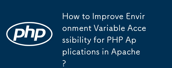 How to Improve Environment Variable Accessibility for PHP Applications in Apache?